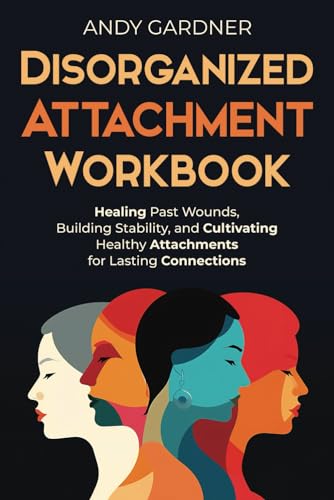 Disorganized Attachment Workbook: Healing Past Wounds, Building Stability, and Cultivating Healthy Attachments for Lasting Connections (Interpersonal Mastery) - 6012
