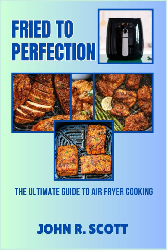 FRIED TO PERFECTION: THE ULTIMATE GUIDE TO AIR FRYER COOKING - 3510
