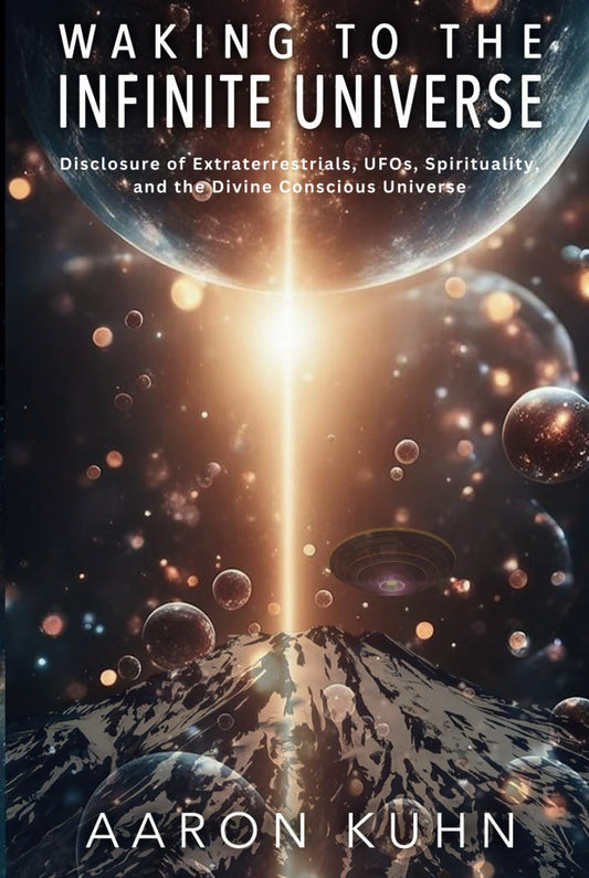 Waking to the Infinite Universe: Disclosure of Extraterrestrials, UFOs, Spirituality, and the Divine Conscious Universe - 9229