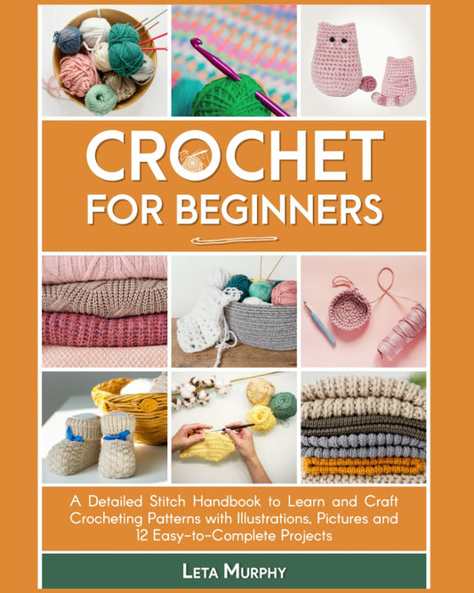 Crochet for Beginners: A Detailed Stitch Handbook to Learn and Craft Crocheting Patterns with Illustrations, Pictures and 12 Easy-to-Complete Projects - 378