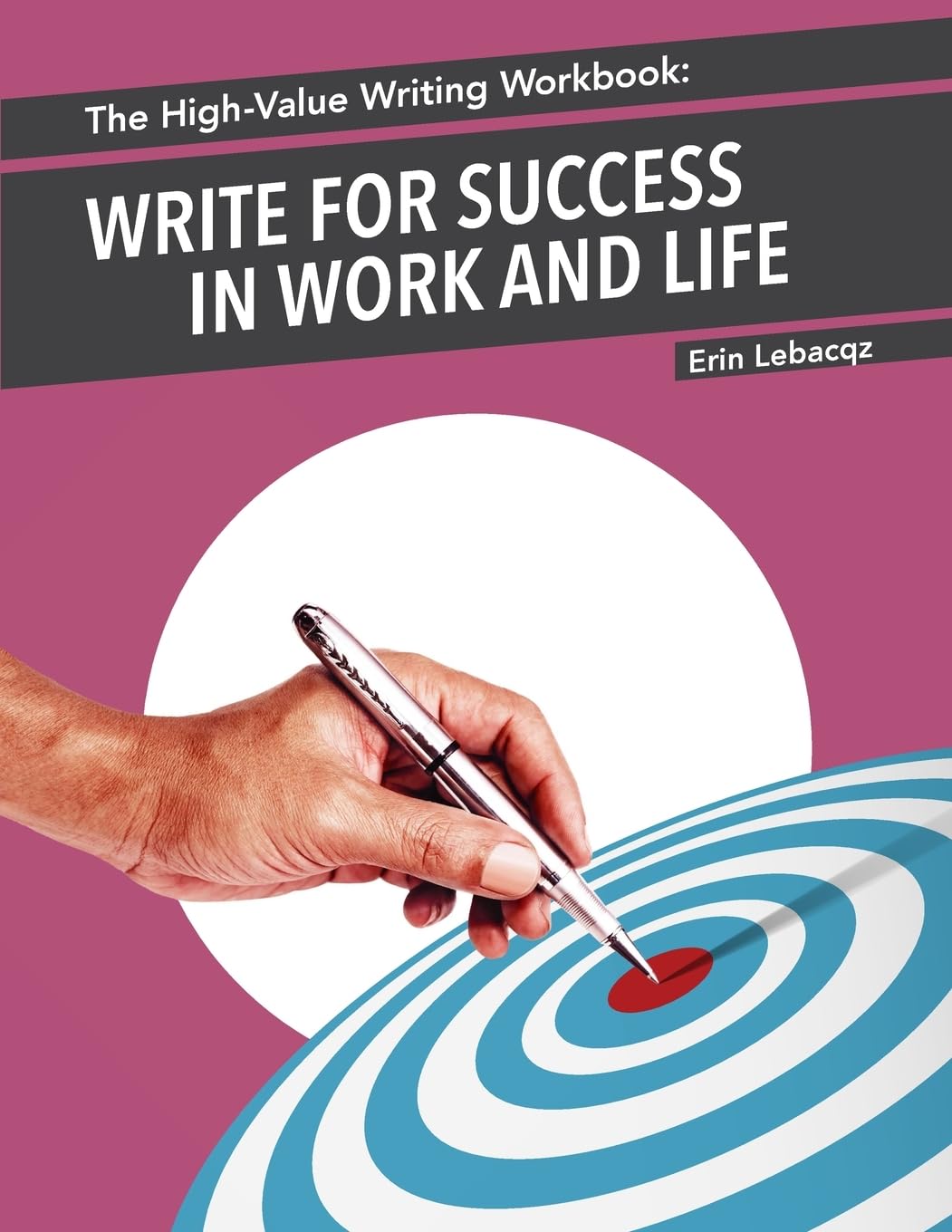 The High-Value Writing Workbook: Write for Success in Work and Life (The High-Value Writing Series)