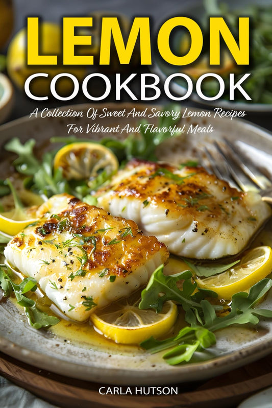 Lemon Cookbook: A Collection Of Sweet And Savory Lemon Recipes For Vibrant And Flavorful Meals - 6495