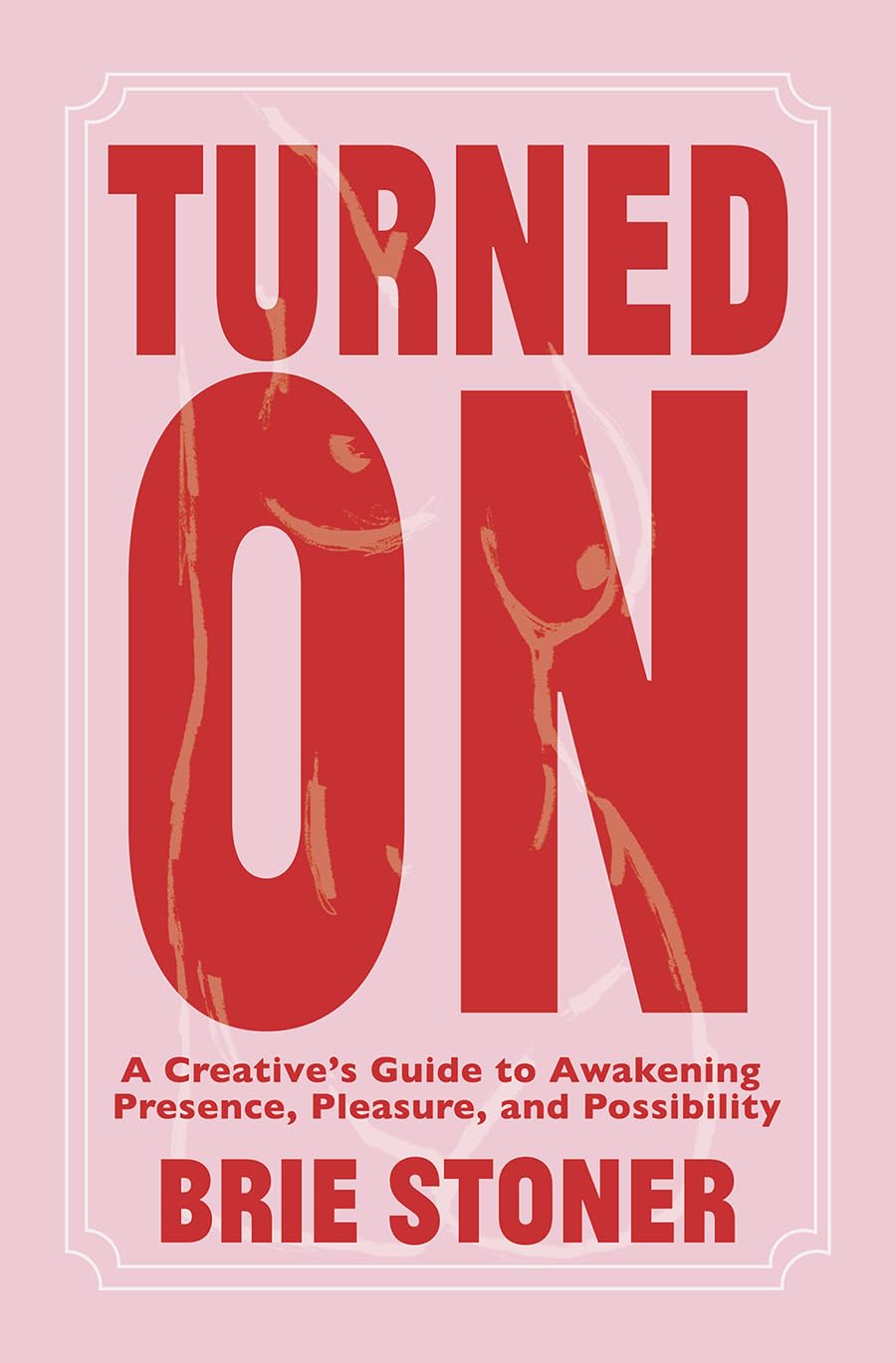 Turned On: A Creative’s Guide to Awakening Presence, Pleasure, and Possibility