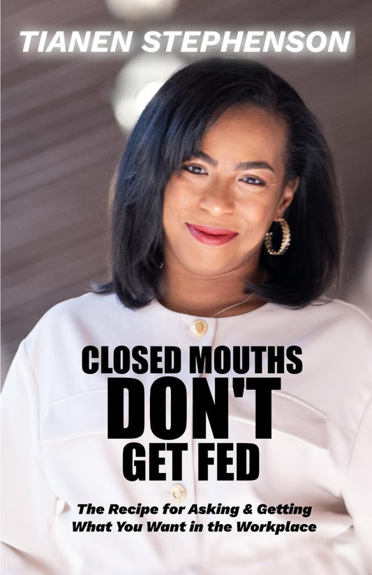 Closed Mouths Don't Get Fed: The recipe for asking and getting what you want in the workplace - 6974