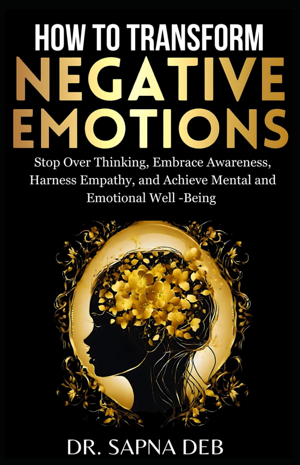 HOW TO TRANSFORM NEGATIVE EMOTIONS: Stop Overthinking, Embrace Awareness, Harness Empathy and Achieve Mental and Emotional Well-Being (Personal Growth Series) - 4187