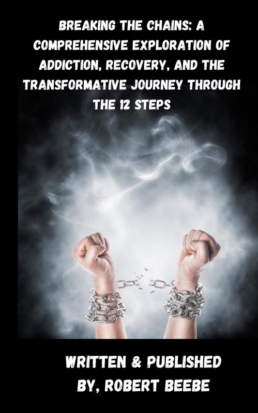 Breaking the Chains: A Comprehensive Exploration of Addiction, Recovery, and the Transformative Journey through the 12 Steps