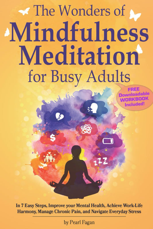 The Wonders of Mindfulness Meditation for Busy Adults: In 7 Easy Steps, Improve your Mental Health, Achieve Work-Life Harmony, Manage Chronic Pain, ... Stress (The Wonders of Holistic Wellness) - 9956