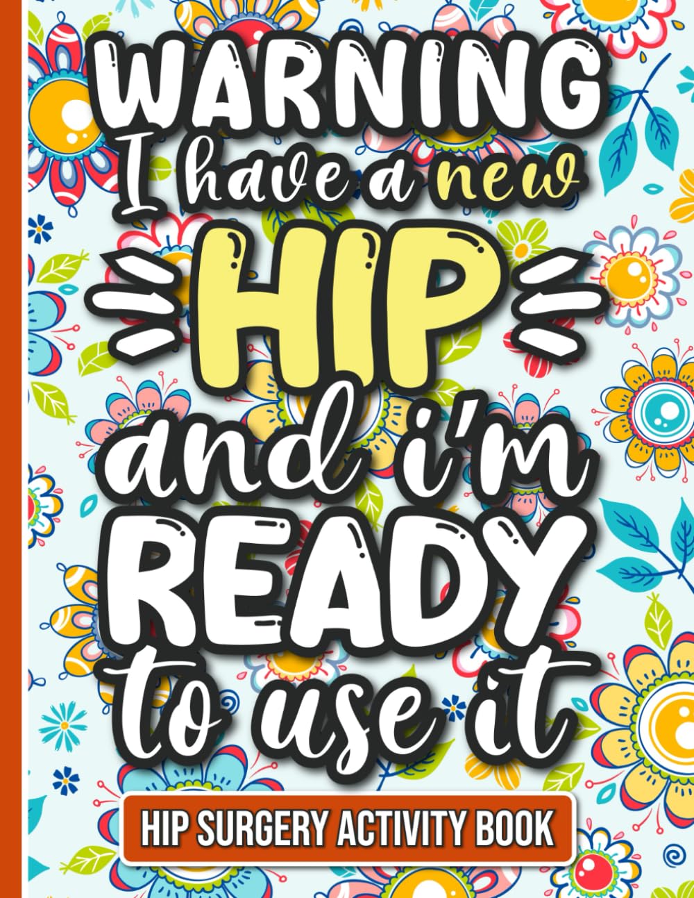 I Have a New Hip and I'm Ready to Use It - Hip Surgery Recovery Activity Book: Fun and Engaging Activities for Women and Men Recovering from Hip Replacement Surgery - 4604