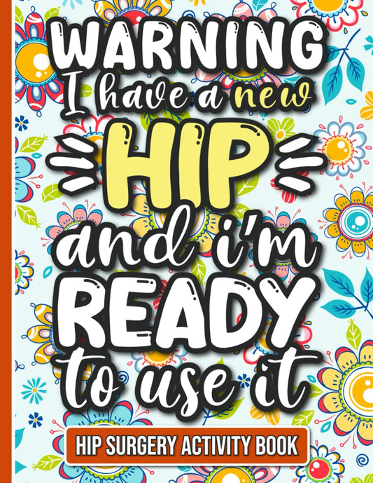 I Have a New Hip and I'm Ready to Use It - Hip Surgery Recovery Activity Book: Fun and Engaging Activities for Women and Men Recovering from Hip Replacement Surgery - 4604