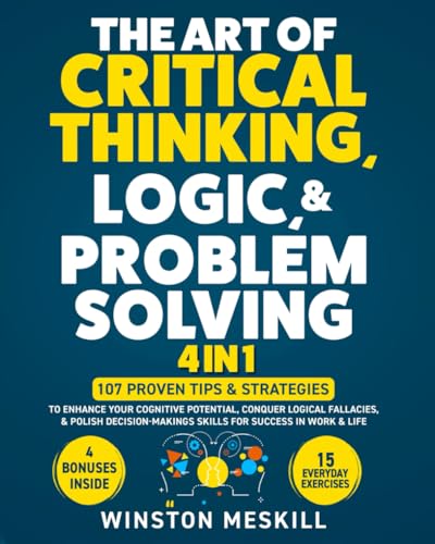 The Art of Critical Thinking, Logic, & Problem Solving: 15 Everyday Exercises to Enhance Your Cognitive Potential, Conquer Logical Fallacies, & Polish ... for Success in Work & Life (Master Thinking) - 7767