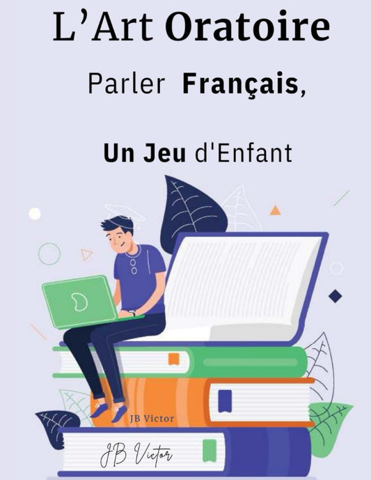 Je Parle... L'Art Oratoire: Parler Français, Un Jeu d'Enfant (French Edition)