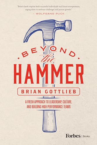 Beyond the Hammer: A Fresh Approach to Leadership, Culture and Building High Performance Teams