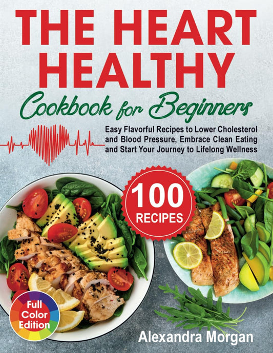 The Heart Healthy Cookbook for Beginners: Easy Flavorful Recipes to Lower Cholesterol and Blood Pressure, Embrace Clean Eating and Start Your Journey to Lifelong Wellness - 4134