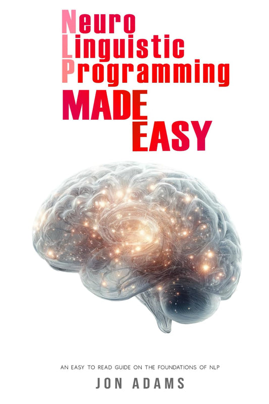 Neuro-Linguistic Programming Made Easy: An Easy To Read Guide On The Foundations Of NLP - 6512