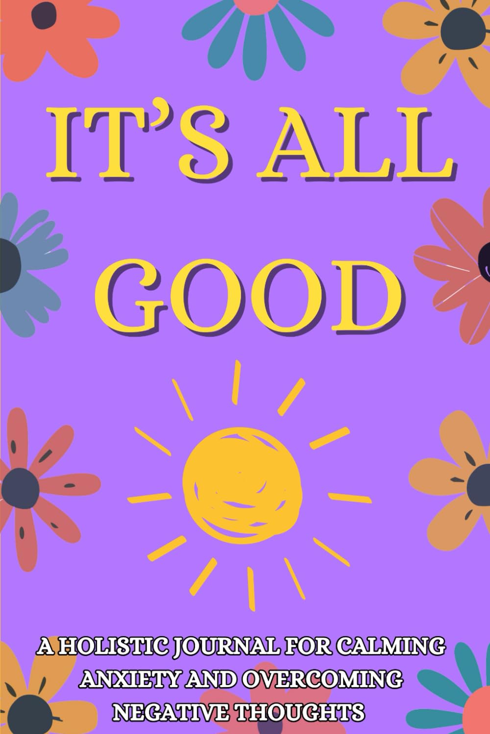 It's All Good: A Guided Holistic Journal With Prompts, Tasks and Quotes for Calming Anxiety, Overcoming Negative Thoughts, Write Your Way to Peace - 4002