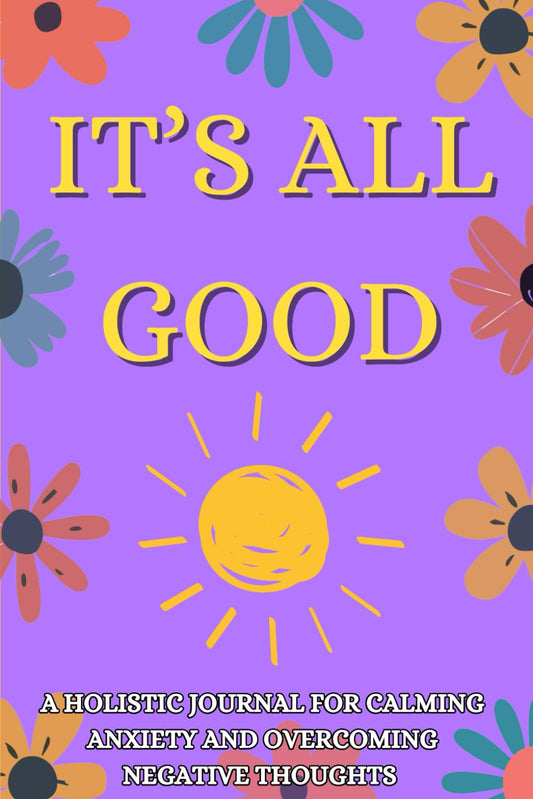 It's All Good: A Guided Holistic Journal With Prompts, Tasks and Quotes for Calming Anxiety, Overcoming Negative Thoughts, Write Your Way to Peace - 4002