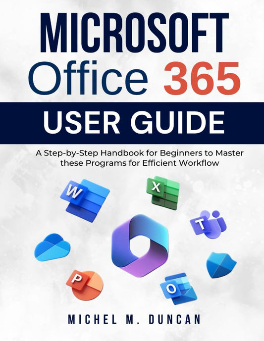 Microsoft Office 365 User Guide: A Step-by-Step Handbook for Beginners to Master these Programs for Efficient Workflow - 4419