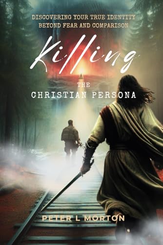 Killing the Christian Persona: Discovering your True Identity Beyond Fear and Comparison - 5235