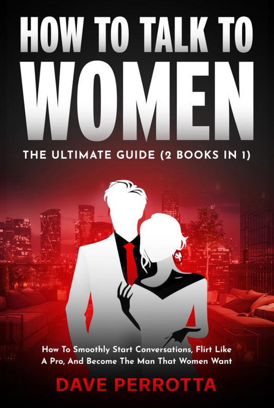 How To Talk To Women: The Ultimate Guide (2 Books in 1): How To Smoothly Start Conversations, Flirt Like A Pro & Become The Man That Women Want - 1139