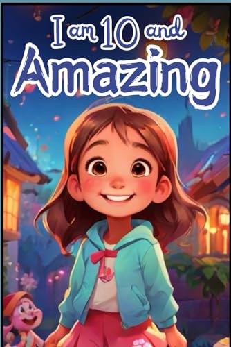 I am 10 and Amazing: Inspiring Stories About Courage, Self-Love, and Self-Confidence for 10 year old Girls