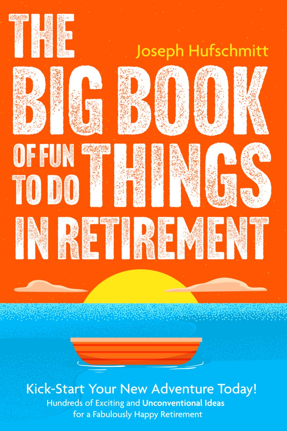 The Big Book of Fun Things to Do in Retirement: Kick-Start Your New Adventure Today! Hundreds of Exciting and Unconventional Ideas for a Fabulously Happy Retirement (Fun Retirement Planning Book)