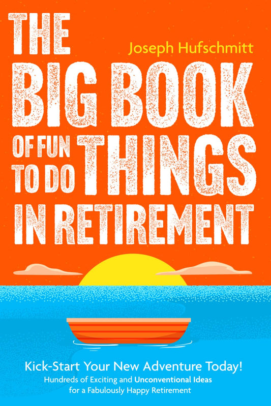 The Big Book of Fun Things to Do in Retirement: Kick-Start Your New Adventure Today! Hundreds of Exciting and Unconventional Ideas for a Fabulously Happy Retirement (Fun Retirement Planning Book) - 6399