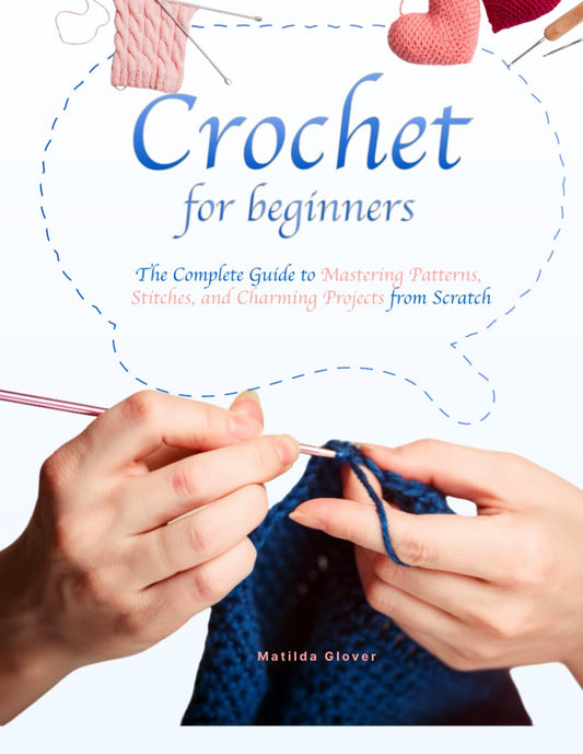 Crochet for Beginners: The Complete Guide to Mastering Patterns, Stitches, and Charming Projects from Scratch - 8243