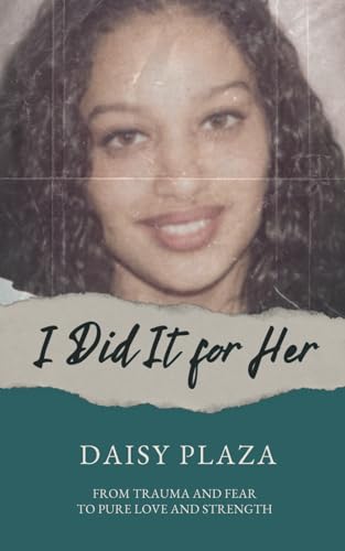 I Did It for Her: From Trauma and Fear to Pure Love and Strength - 7364