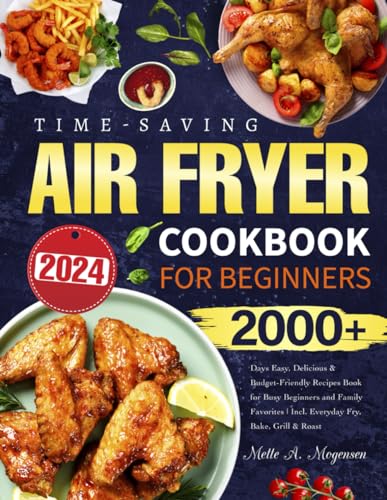 2024 Time-Saving Air Fryer Cookbook for Beginners: 2000+ Days Easy, Delicious & Budget-Friendly Recipes Book for Busy Beginners and Family Favorites | Incl. Everyday Fry, Bake, Grill & Roast - 6193