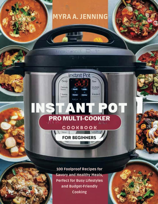 Instant Pot Pro Multi-Cooker Cookbook for Beginners: 100 Foolproof Recipes for Savory and Healthy Meals, Perfect for Busy Lifestyles and Budget-Friendly Cooking