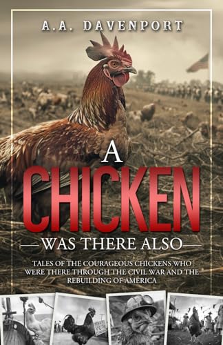 A Chicken Was There Also: Tales of the Courageous Chickens Who Were There Through the Civil War and the Rebuilding of America - 5869