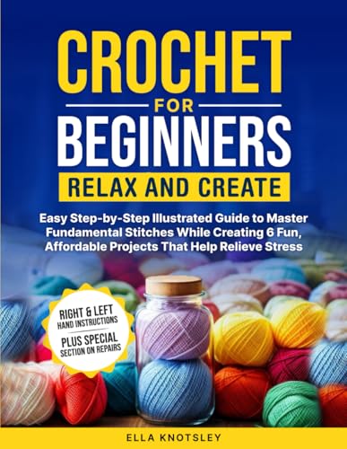Crochet For Beginners-Relax And Create: Easy Step-by-Step Illustrated Guide to Master Fundamental Stitches While Creating 6 Fun, Affordable Projects That Help Relieve Stress - 6184