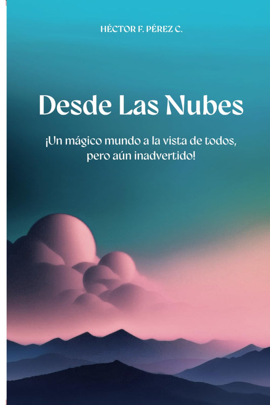 Desde Las Nubes: ¡Un mágico mundo a la vista de todos, pero aún inadvertido! (Spanish Edition)