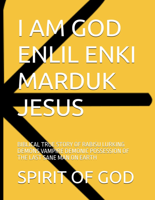 I AM GOD ENLIL ENKI MARDUK JESUS: BIBLICAL TRUE STORY OF RABISU LURKING DEMONS VAMPIRE DEMONIC POSSESSION OF THE LAST SANE MAN ON EARTH