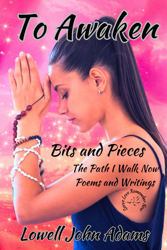 To Awaken: Bits and Pieces, The Path I Walk Now, Poems and Writings (Serve Love Remember Now Series)