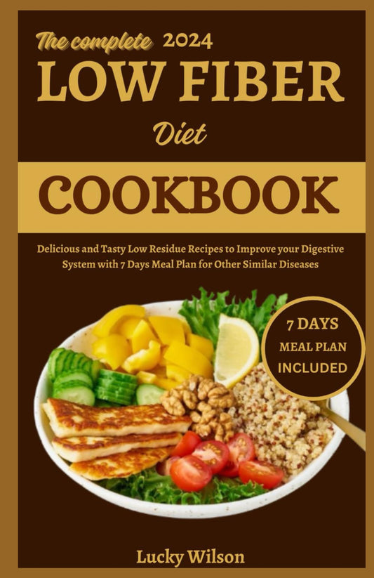 The Complete 2024 Low Fiber Diet Cookbook: Delicious and Tasty Low Residue Recipes to Improve your Digestive System with 7 Days Meal Plan for Other Similar Diseases - 6237