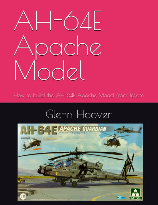 AH-64E Apache Model: How to build the AH-64E Apache Model from Takom (A Glenn Hoover Model Build Instruction Series - Color Interior) - 6745