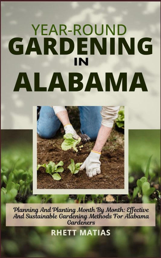 YEAR-ROUND GARDENING IN ALABAMA: Planning And Planting Month By Month: Effective And Sustainable Gardening Methods For Alabama Gardeners