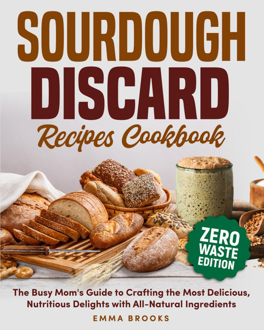 Sourdough Discard Recipes Cookbook: The Busy Mom's Guide to Crafting the Most Delicious, Nutritious Delights with All-Natural Ingredients (Baking Bliss with Emma Brooks) - 3868