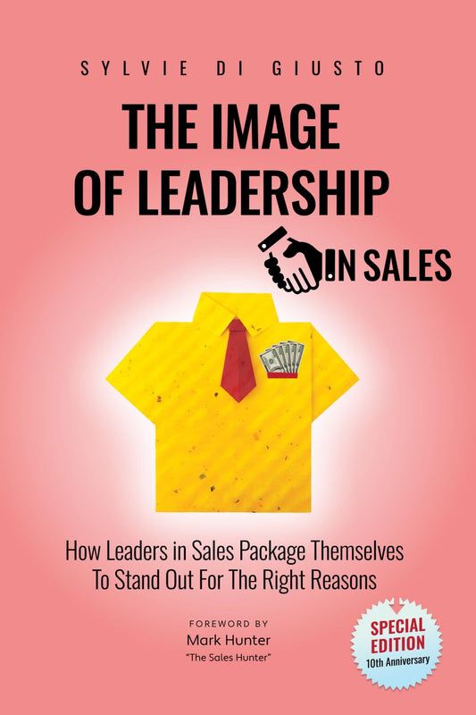 The Image of Leadership in Sales *Special Edition*: How Leaders in Sales Package Themselves to Stand Out for the Right Reasons (The Image of Leadership | *Special Editions*) - 6585