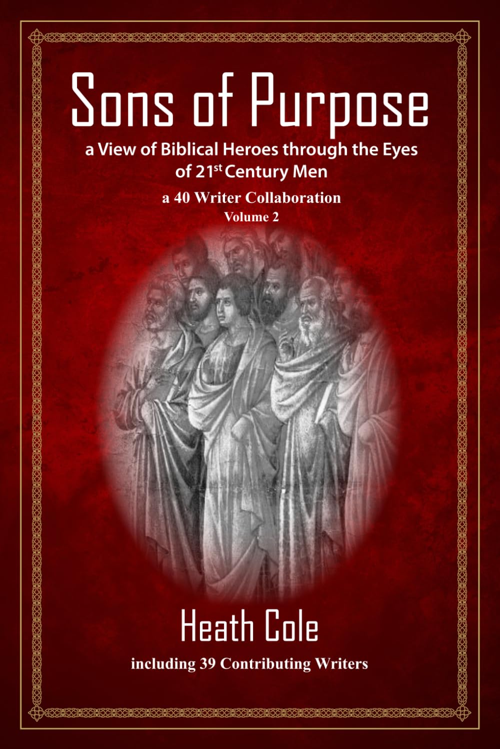 Sons of Purpose, a View of Biblical Heroes through the Eyes of 21st Century Men, Volume 2: a 40 Writer Collaboration