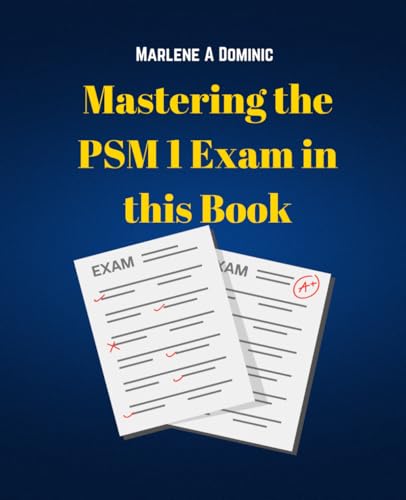 Mastering the PSM 1 Exam in this Book: A Comprehensive Guide to Nailing the Professional Certification on Your Initial Attempt - 4292