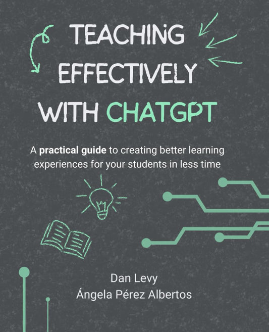Teaching Effectively with ChatGPT: A practical guide to creating better learning experiences for your students in less time - 8391
