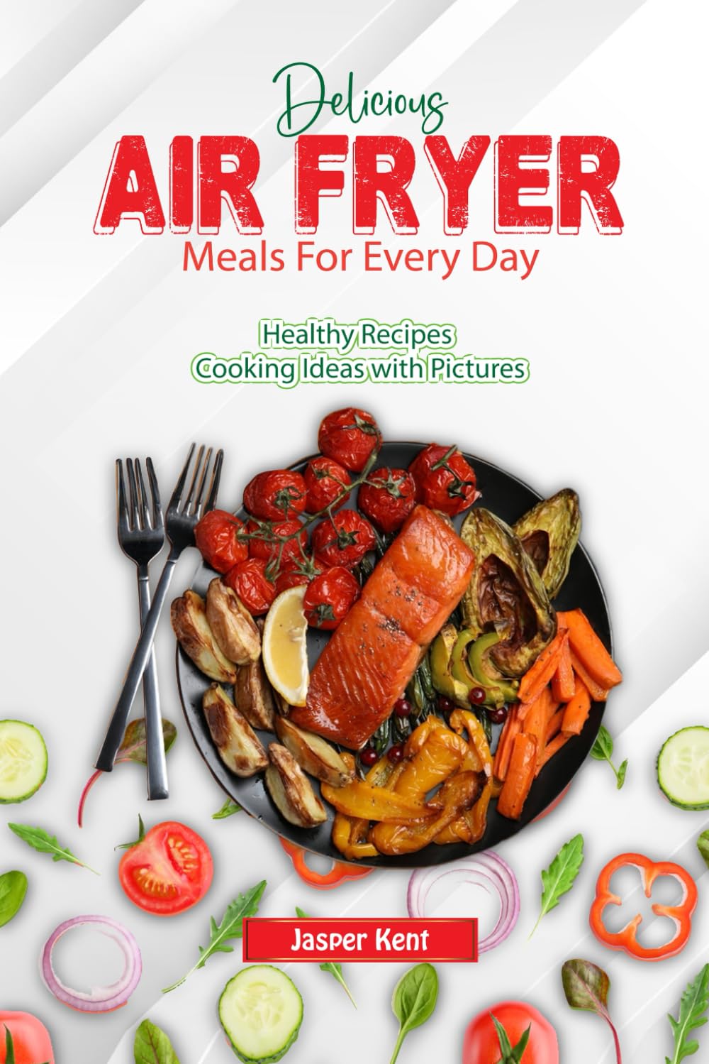 Delicious Air Fryer Meals For Every Day: Healthy Recipes Cooking Ideas with Pictures