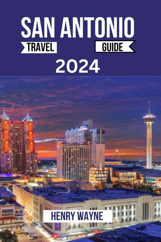 SAN ANTONIO TRAVEL GUIDE 2024: The Ultimate Companion for First-Time Visitors, Families, Couples, and Adventure Seekers - Discover History, Culture, and Hidden Gems wi