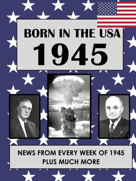 Born In The USA 1945: U.S. and World news from every week of 1945. How times have changed from 1945 through every decade to the 21st century.