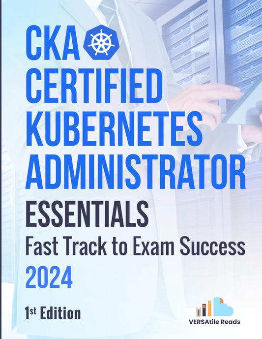 CKA: Certified Kubernetes Administrator Essentials Fast Track to Exam Success: 1st Edition - 2024