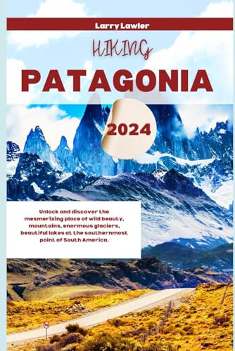 Hiking Patagonia 2024: Unlock and discover the mesmerizing place of wild beauty, mountains, enormous glaciers, beautiful lakes at the southernmost point of South America. (Journey Horizons) - 1306