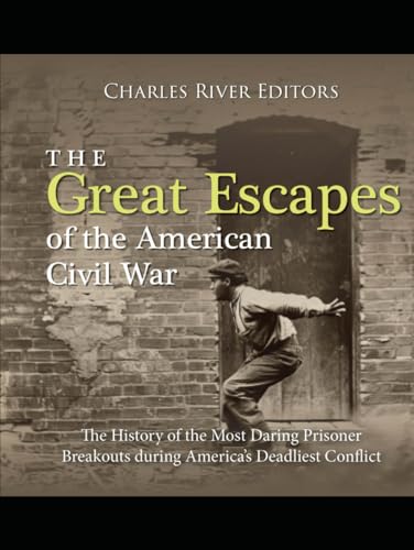 The Great Escapes of the American Civil War: The History of the Most Daring Prisoner Breakouts during America’s Deadliest Conflict - 8479