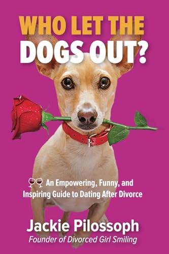 Who Let The Dogs Out?: An Empowering, Funny, and Inspiring Guide to Dating After Divorce